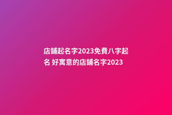店鋪起名字2023免費八字起名 好寓意的店鋪名字2023-第1張-店鋪起名-玄機派